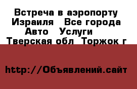 Встреча в аэропорту Израиля - Все города Авто » Услуги   . Тверская обл.,Торжок г.